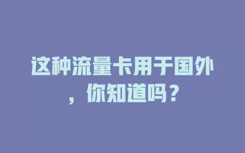 这种流量卡用于国外，你知道吗？
