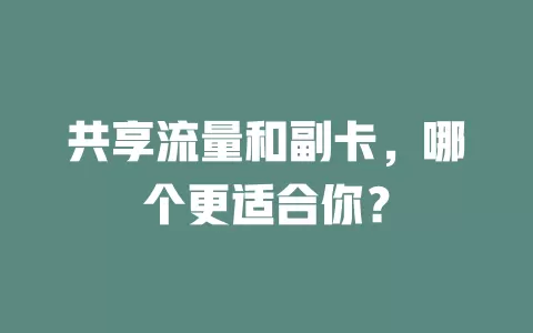 共享流量和副卡，哪个更适合你？