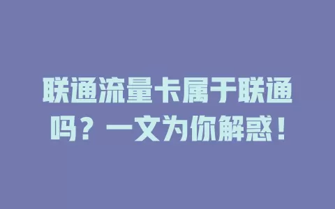 联通流量卡属于联通吗？一文为你解惑！