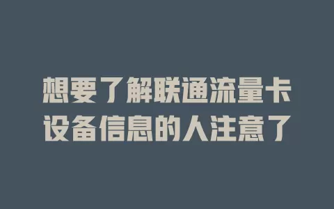 想要了解联通流量卡设备信息的人注意了