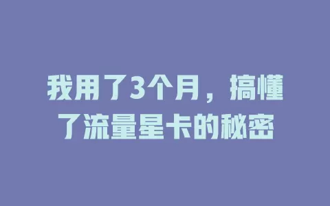 我用了3个月，搞懂了流量星卡的秘密