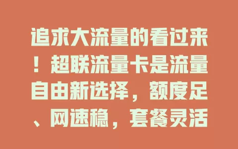 追求大流量的看过来！超联流量卡是流量自由新选择，额度足、网速稳，套餐灵活，全国通用，按需选卡轻松实现流量自由