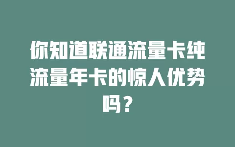 你知道联通流量卡纯流量年卡的惊人优势吗？