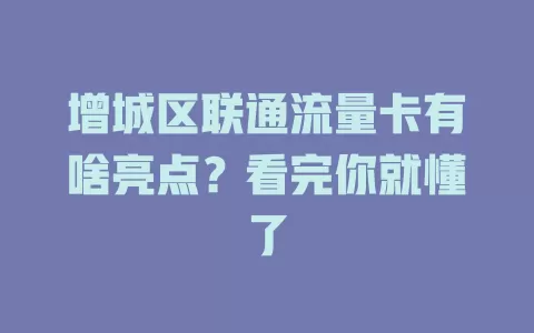 增城区联通流量卡有啥亮点？看完你就懂了