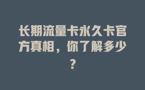 长期流量卡永久卡官方真相，你了解多少？