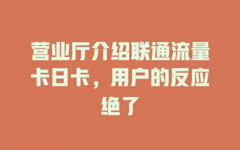 营业厅介绍联通流量卡日卡，用户的反应绝了