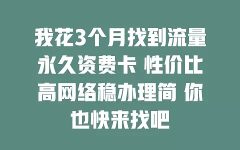 我花3个月找到流量永久资费卡 性价比高网络稳办理简 你也快来找吧