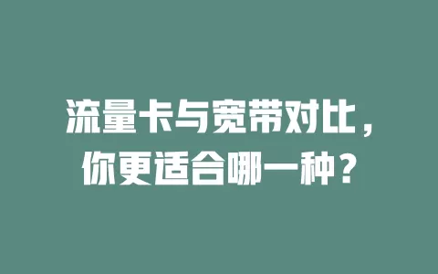 流量卡与宽带对比，你更适合哪一种？