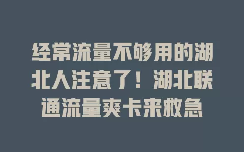经常流量不够用的湖北人注意了！湖北联通流量爽卡来救急