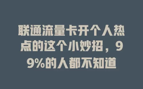 联通流量卡开个人热点的这个小妙招，99%的人都不知道