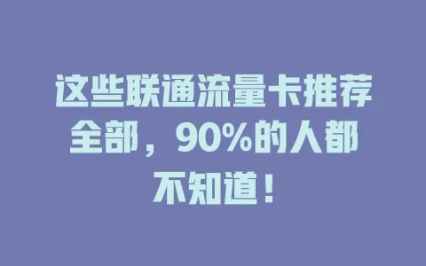 这些联通流量卡推荐全部，90%的人都不知道！