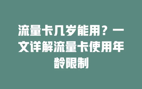 流量卡几岁能用？一文详解流量卡使用年龄限制