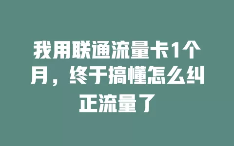 我用联通流量卡1个月，终于搞懂怎么纠正流量了