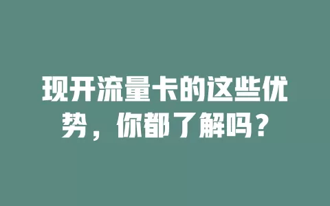 现开流量卡的这些优势，你都了解吗？