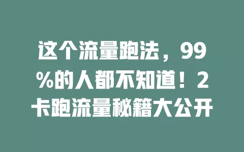 这个流量跑法，99%的人都不知道！2卡跑流量秘籍大公开