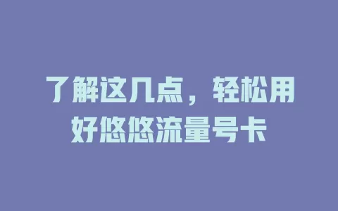 了解这几点，轻松用好悠悠流量号卡