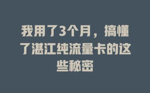 我用了3个月，搞懂了湛江纯流量卡的这些秘密