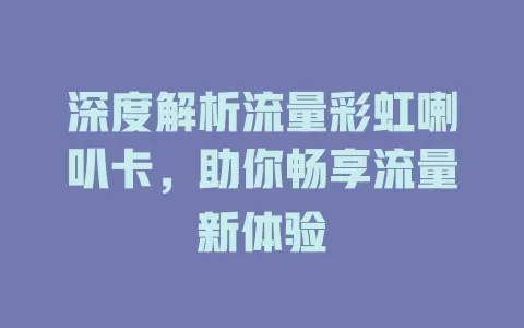 深度解析流量彩虹喇叭卡，助你畅享流量新体验