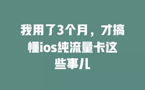 我用了3个月，才搞懂ios纯流量卡这些事儿