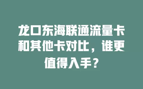龙口东海联通流量卡和其他卡对比，谁更值得入手？