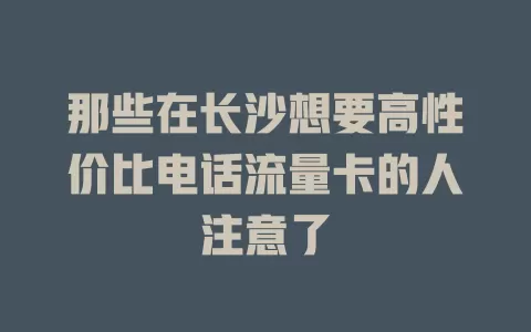 那些在长沙想要高性价比电话流量卡的人注意了