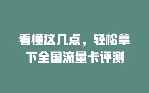 看懂这几点，轻松拿下全国流量卡评测