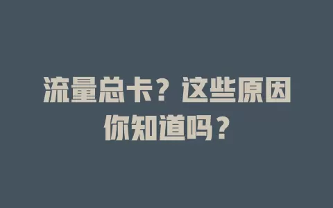 流量总卡？这些原因你知道吗？