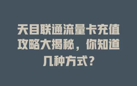 天目联通流量卡充值攻略大揭秘，你知道几种方式？