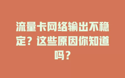 流量卡网络输出不稳定？这些原因你知道吗？