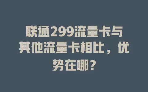 联通299流量卡与其他流量卡相比，优势在哪？