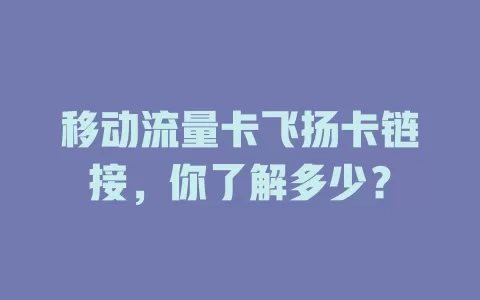 移动流量卡飞扬卡链接，你了解多少？