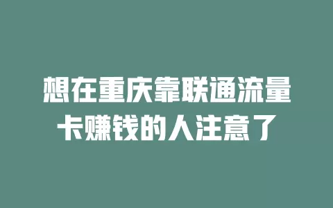 想在重庆靠联通流量卡赚钱的人注意了