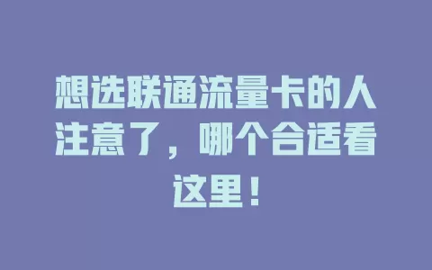 想选联通流量卡的人注意了，哪个合适看这里！