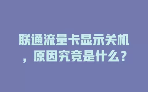 联通流量卡显示关机，原因究竟是什么？
