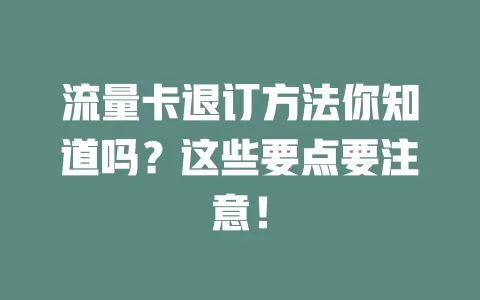 流量卡退订方法你知道吗？这些要点要注意！