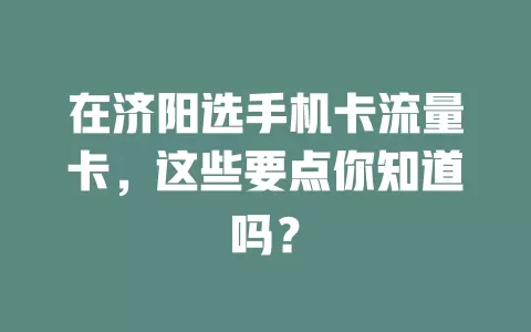 在济阳选手机卡流量卡，这些要点你知道吗？
