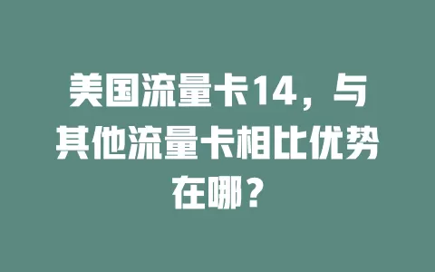 美国流量卡14，与其他流量卡相比优势在哪？