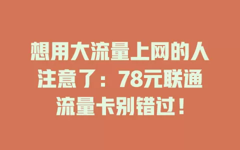 想用大流量上网的人注意了：78元联通流量卡别错过！