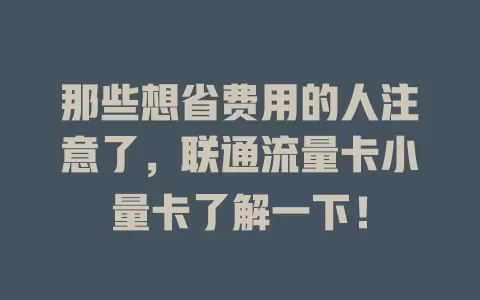那些想省费用的人注意了，联通流量卡小量卡了解一下！