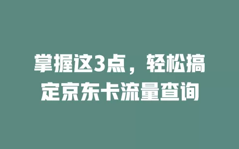 掌握这3点，轻松搞定京东卡流量查询