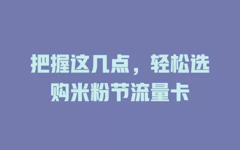 把握这几点，轻松选购米粉节流量卡