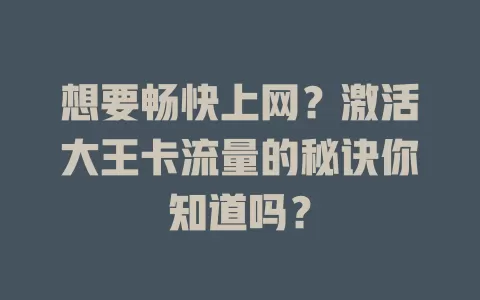 想要畅快上网？激活大王卡流量的秘诀你知道吗？