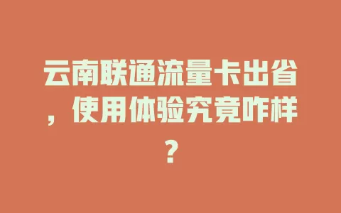 云南联通流量卡出省，使用体验究竟咋样？