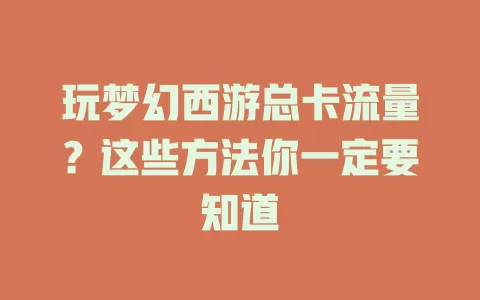 玩梦幻西游总卡流量？这些方法你一定要知道