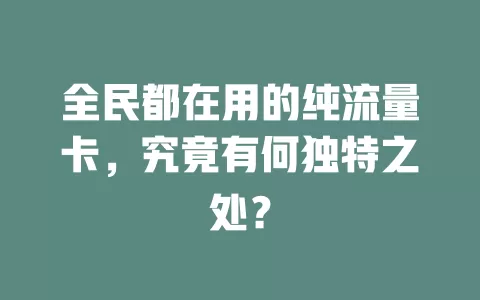全民都在用的纯流量卡，究竟有何独特之处？
