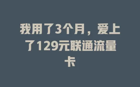 我用了3个月，爱上了129元联通流量卡