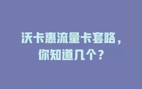 沃卡惠流量卡套路，你知道几个？