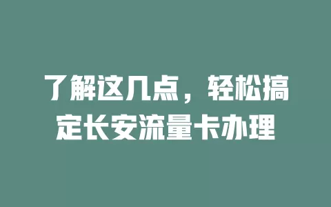 了解这几点，轻松搞定长安流量卡办理