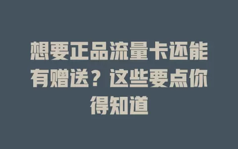想要正品流量卡还能有赠送？这些要点你得知道