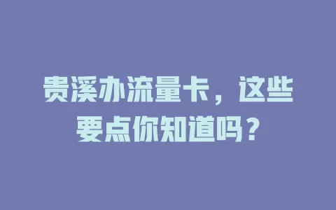 贵溪办流量卡，这些要点你知道吗？